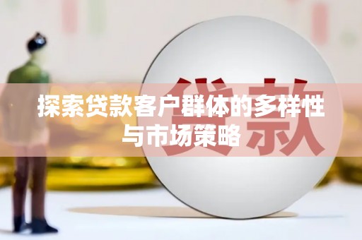 项城探索贷款客户群体的多样性与市场策略